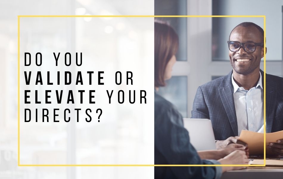 Do you validate or elevate your directs_header image Do you validate or elevate your directs_header image