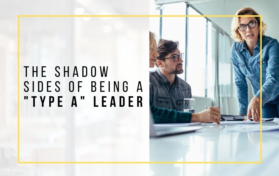 The Shadow Sides of Being a Type A Leader_header image (1)