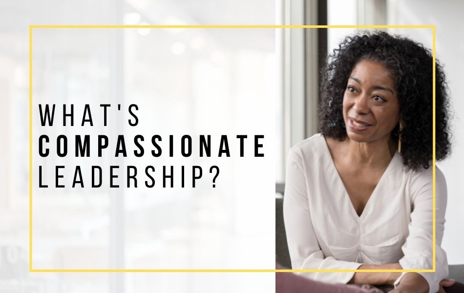 What’s Compassionate Leadership What's Compassionate Leadership