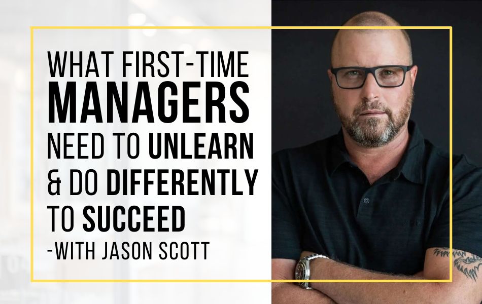 E131 – What First-Time Managers Need to Unlearn & Do Differently to Succeed – With Jason Scott – Header Image E131 - What First-Time Managers Need to Unlearn & Do Differently to Succeed - With Jason Scott - Header Image