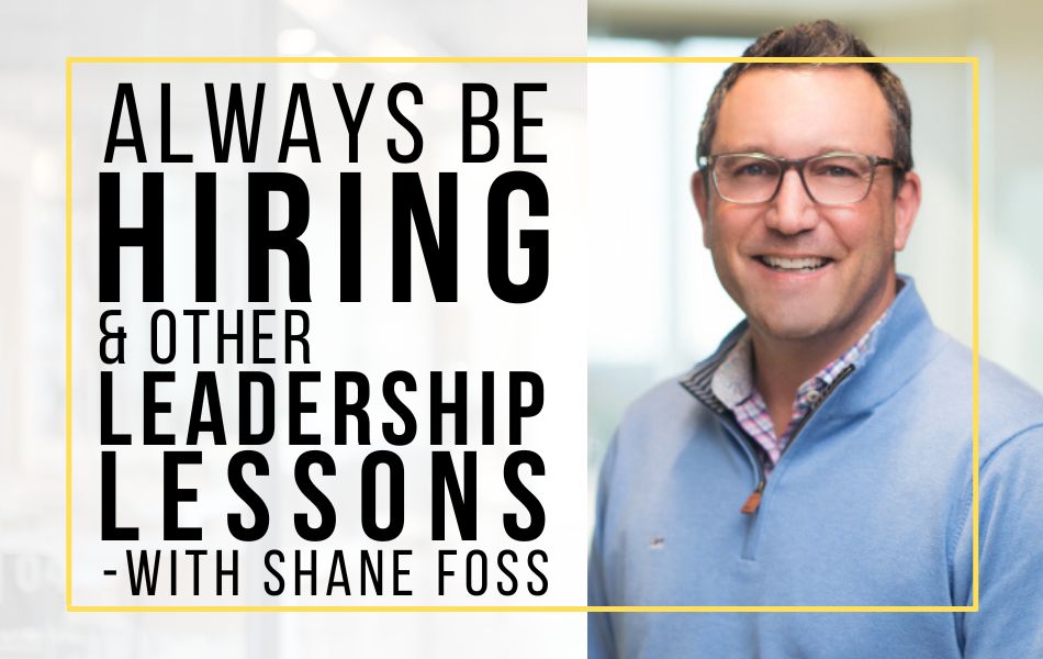 E145-Always Be Hiring and Other Leadership Lessons – with Shane Foss Header Image E145-Always Be Hiring and Other Leadership Lessons - with Shane Foss Header Image
