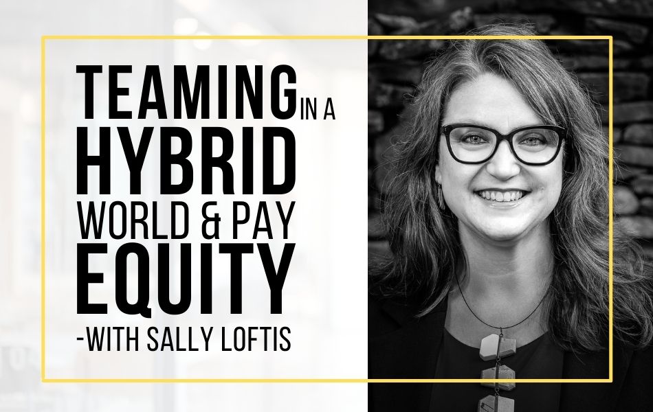 Ep 170- Teaming in a Hybrid World & Pay Equity with Sally Loftis
