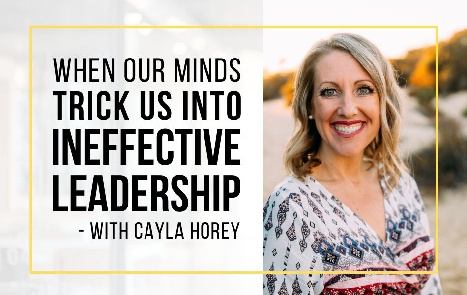 E207 - When Our Minds Trick Us Into Ineffective Leadership with Cayla Horey