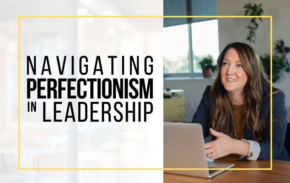 Navigating Perfectionism in Leadership